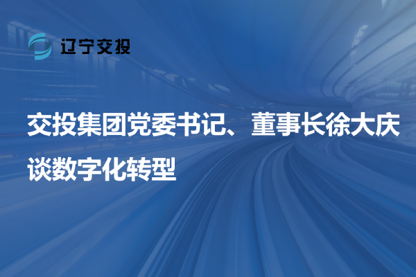 交投集團(tuán)黨委書記、董事長徐大慶談數(shù)字...